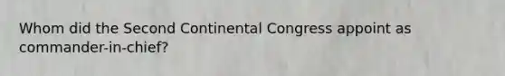 Whom did the Second Continental Congress appoint as commander-in-chief?