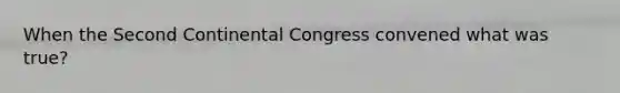 When the Second Continental Congress convened what was true?