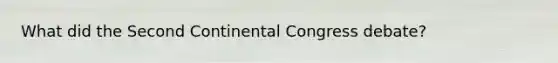 What did the Second Continental Congress debate?