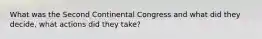 What was the Second Continental Congress and what did they decide, what actions did they take?