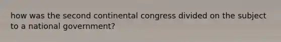 how was the second continental congress divided on the subject to a national government?