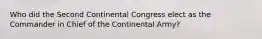 Who did the Second Continental Congress elect as the Commander in Chief of the Continental Army?