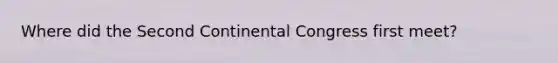 Where did the Second Continental Congress first meet?