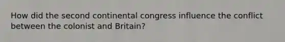 How did the second continental congress influence the conflict between the colonist and Britain?