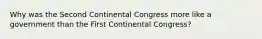 Why was the Second Continental Congress more like a government than the First Continental Congress?