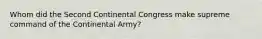 Whom did the Second Continental Congress make supreme command of the Continental Army?