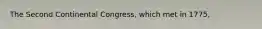 The Second Continental Congress, which met in 1775,
