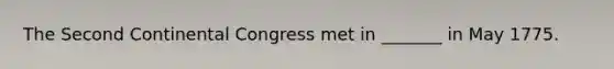 The Second Continental Congress met in _______ in May 1775.