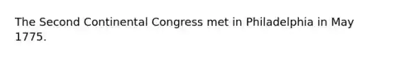 The Second Continental Congress met in Philadelphia in May 1775.