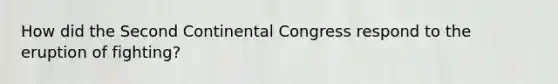How did the Second Continental Congress respond to the eruption of fighting?