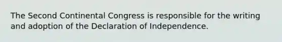 The Second Continental Congress is responsible for the writing and adoption of the Declaration of Independence.