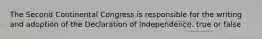 The Second Continental Congress is responsible for the writing and adoption of the Declaration of Independence. true or false