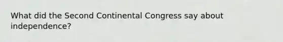 What did the <a href='https://www.questionai.com/knowledge/kQp0y2y2qD-second-continental-congress' class='anchor-knowledge'>second continental congress</a> say about independence?