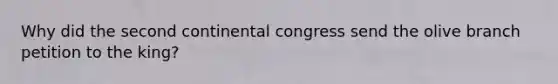 Why did the second continental congress send the olive branch petition to the king?