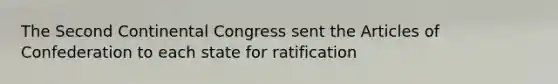 The Second Continental Congress sent the Articles of Confederation to each state for ratification