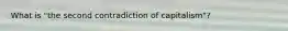 What is "the second contradiction of capitalism"?
