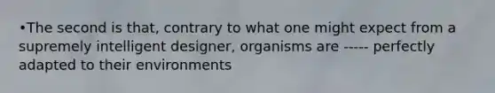 •The second is that, contrary to what one might expect from a supremely intelligent designer, organisms are ----- perfectly adapted to their environments