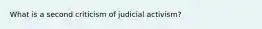 What is a second criticism of judicial activism?