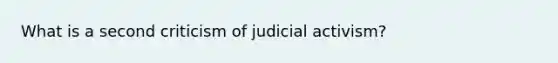 What is a second criticism of judicial activism?