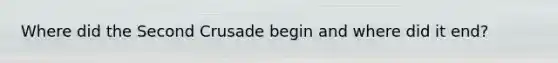Where did the Second Crusade begin and where did it end?