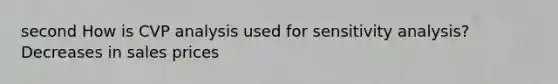 second How is CVP analysis used for <a href='https://www.questionai.com/knowledge/kNtHhT385o-sensitivity-analysis' class='anchor-knowledge'>sensitivity analysis</a>?Decreases in sales prices
