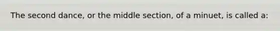 The second dance, or the middle section, of a minuet, is called a: