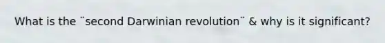 What is the ¨second Darwinian revolution¨ & why is it significant?