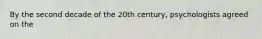 By the second decade of the 20th century, psychologists agreed on the