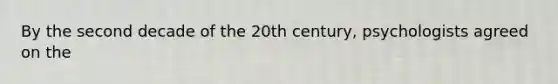 By the second decade of the 20th century, psychologists agreed on the