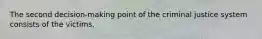 The second decision-making point of the criminal justice system consists of the victims.