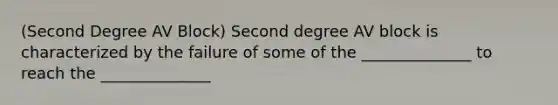 (Second Degree AV Block) Second degree AV block is characterized by the failure of some of the ______________ to reach the ______________