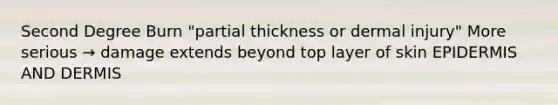 Second Degree Burn "partial thickness or dermal injury" More serious → damage extends beyond top layer of skin EPIDERMIS AND DERMIS