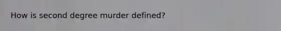 How is second degree murder defined?