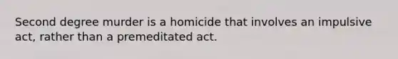 Second degree murder is a homicide that involves an impulsive act, rather than a premeditated act.