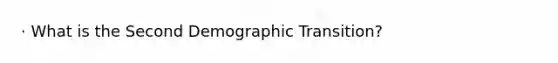 · What is the Second Demographic Transition?