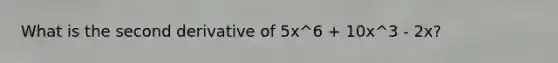 What is the second derivative of 5x^6 + 10x^3 - 2x?