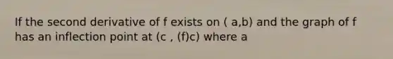 If the second derivative of f exists on ( a,b) and the graph of f has an inflection point at (c , (f)c) where a<c< b , then f''( c)=0