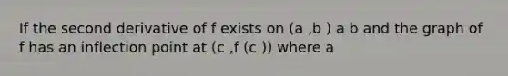 If the second derivative of f exists on (a ,b ) a b and the graph of f has an inflection point at (c ,f (c )) where a <c <b , then f ''( c) =0