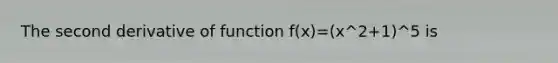 The second derivative of function f(x)=(x^2+1)^5 is