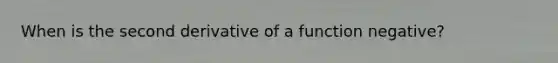 When is the second derivative of a function negative?