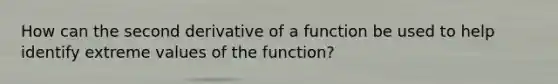 How can the second derivative of a function be used to help identify extreme values of the function?