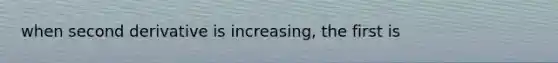 when second derivative is increasing, the first is