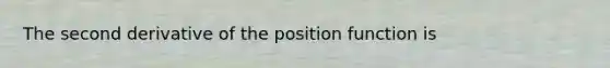 The second derivative of the position function is