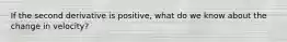 If the second derivative is positive, what do we know about the change in velocity?