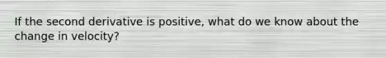 If the second derivative is positive, what do we know about the change in velocity?