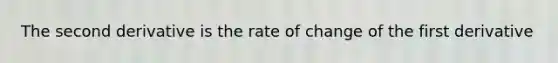 The second derivative is the rate of change of the first derivative