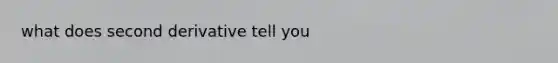 what does second derivative tell you