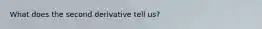 What does the second derivative tell us?