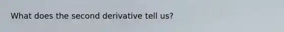 What does the second derivative tell us?