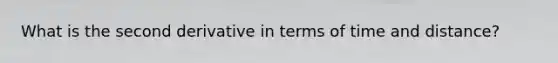 What is the second derivative in terms of time and distance?